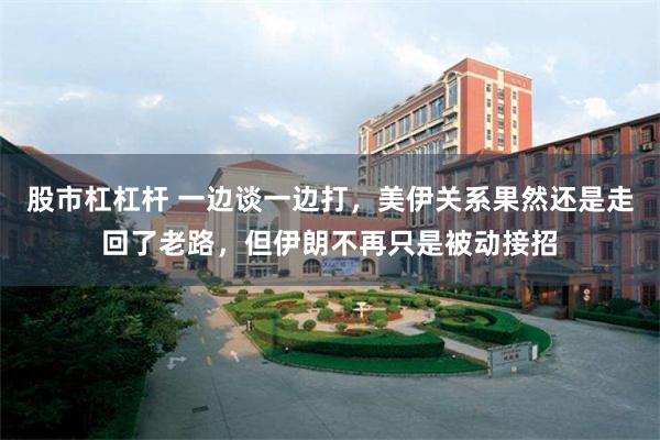 股市杠杠杆 一边谈一边打,美伊关系果然还是走回了老路,但伊朗不再只是被动接招