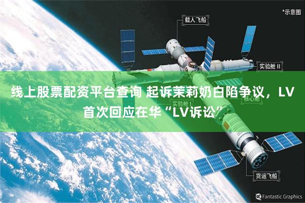 线上股票配资平台查询 起诉茉莉奶白陷争议，LV首次回应在华“LV诉讼”