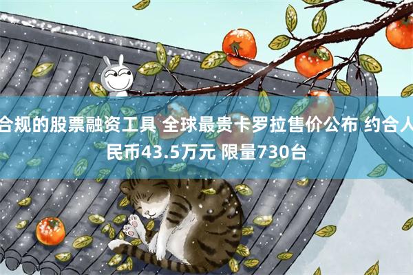 合规的股票融资工具 全球最贵卡罗拉售价公布 约合人民币43.5万元 限量730台