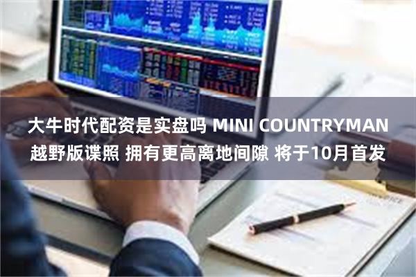 大牛时代配资是实盘吗 MINI COUNTRYMAN越野版谍照 拥有更高离地间隙 将于10月首发