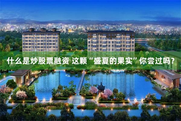 什么是炒股票融资 这颗“盛夏的果实”你尝过吗？
