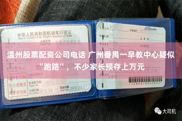 温州股票配资公司电话 广州番禺一早教中心疑似“跑路”，不少家长预存上万元