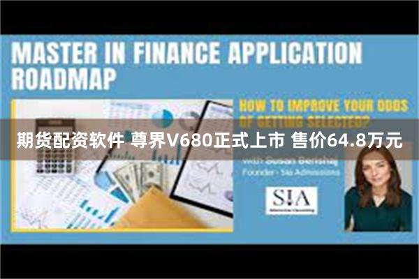 期货配资软件 尊界V680正式上市 售价64.8万元