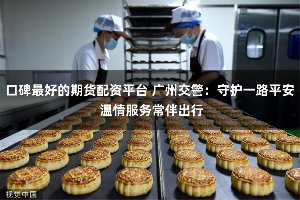 口碑最好的期货配资平台 广州交警：守护一路平安 温情服务常伴出行