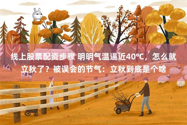 线上股票配资步骤 明明气温逼近40℃，怎么就立秋了？被误会的节气：立秋到底是个啥