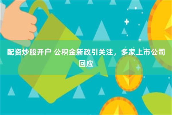 配资炒股开户 公积金新政引关注，多家上市公司回应