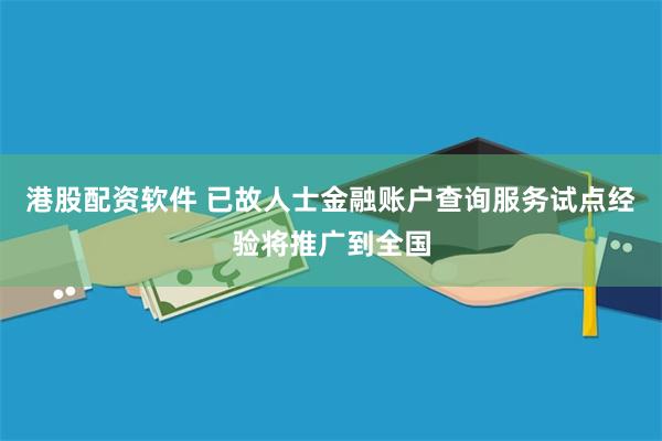 港股配资软件 已故人士金融账户查询服务试点经验将推广到全国