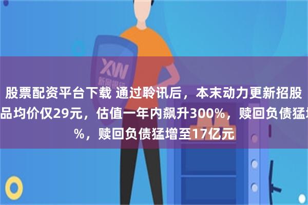 股票配资平台下载 通过聆讯后，本末动力更新招股书：核心产品均价仅29元，估值一年内飙升300%，赎回负债猛增至17亿元