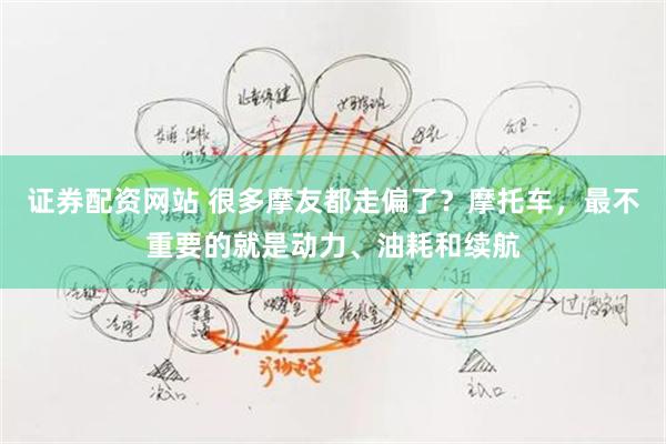 证券配资网站 很多摩友都走偏了？摩托车，最不重要的就是动力、油耗和续航