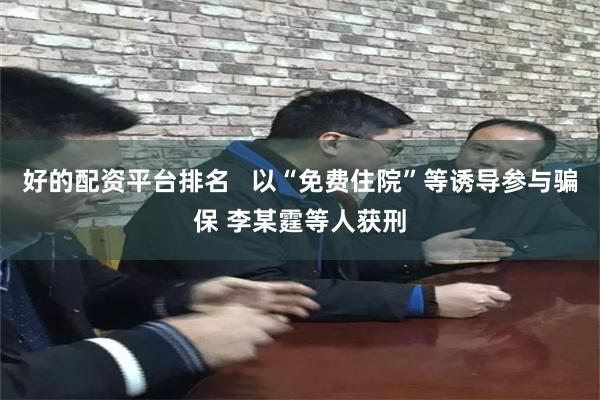 好的配资平台排名   以“免费住院”等诱导参与骗保 李某霆等人获刑