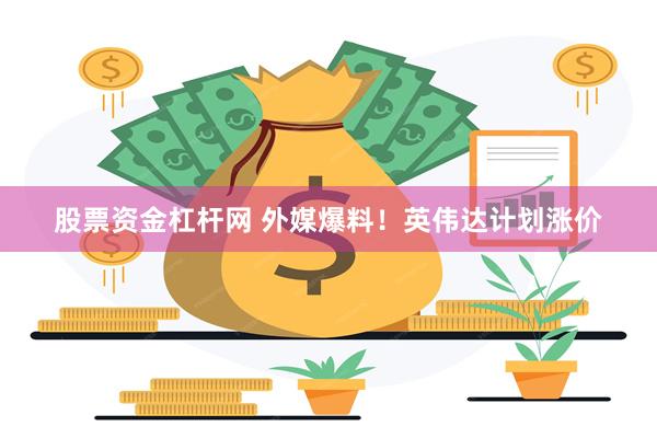 股票资金杠杆网 外媒爆料！英伟达计划涨价