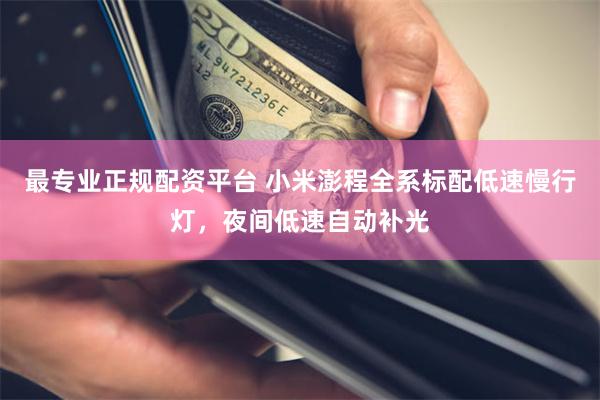 最专业正规配资平台 小米澎程全系标配低速慢行灯，夜间低速自动补光