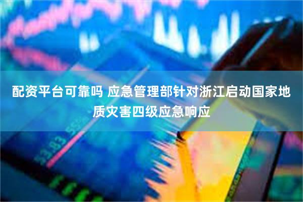 配资平台可靠吗 应急管理部针对浙江启动国家地质灾害四级应急响应