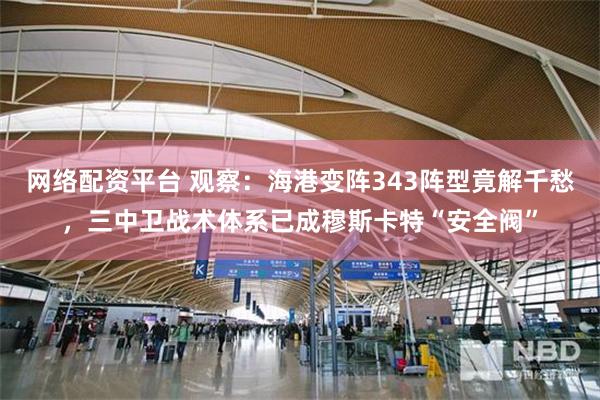 网络配资平台 观察：海港变阵343阵型竟解千愁，三中卫战术体系已成穆斯卡特“安全阀”