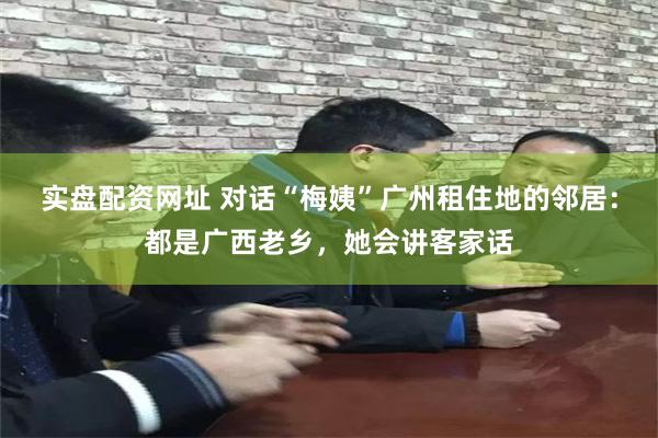 实盘配资网址 对话“梅姨”广州租住地的邻居：都是广西老乡，她会讲客家话