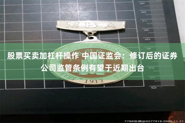 股票买卖加杠杆操作 中国证监会：修订后的证券公司监管条例有望于近期出台