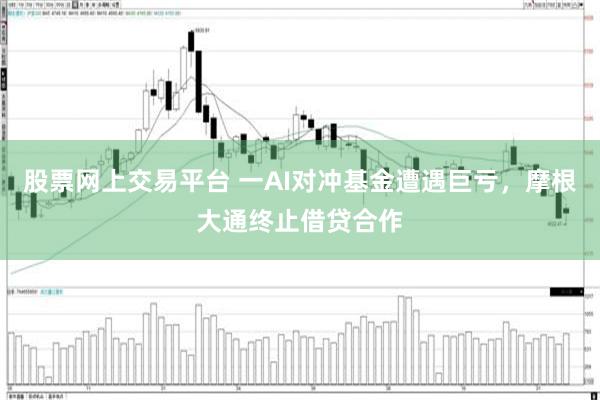 股票网上交易平台 一AI对冲基金遭遇巨亏，摩根大通终止借贷合作