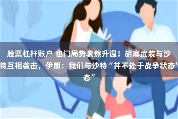 股票杠杆账户 也门局势骤然升温！胡塞武装与沙特互相袭击，伊朗：我们与沙特“并不处于战争状态”