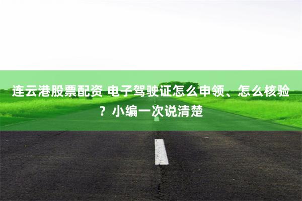 连云港股票配资 电子驾驶证怎么申领、怎么核验？小编一次说清楚