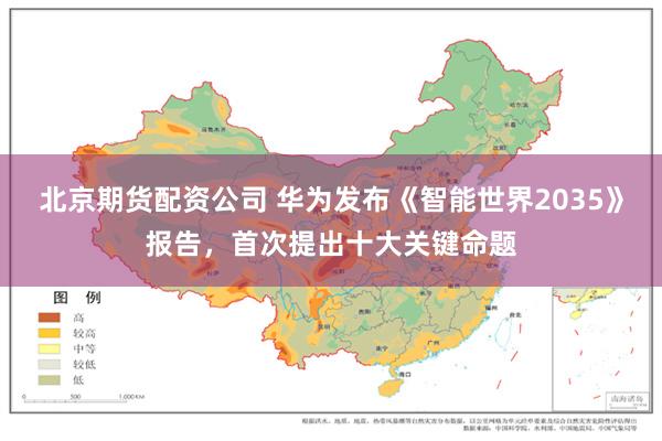 北京期货配资公司 华为发布《智能世界2035》报告，首次提出十大关键命题