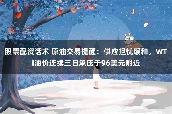 股票配资话术 原油交易提醒：供应担忧缓和，WTI油价连续三日承压于96美元附近