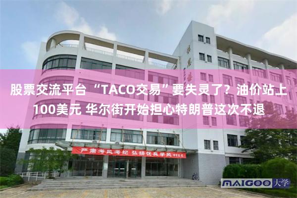 股票交流平台 “TACO交易”要失灵了?油价站上100美元 华尔街开始担心特朗普这次不退