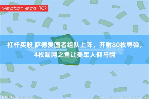 杠杆买股 萨德爱国者组队上阵，齐射80枚导弹，4枚漏网之鱼让美军人仰马翻