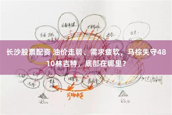 长沙股票配资 油价走弱、需求疲软，马棕失守4810林吉特，底部在哪里？