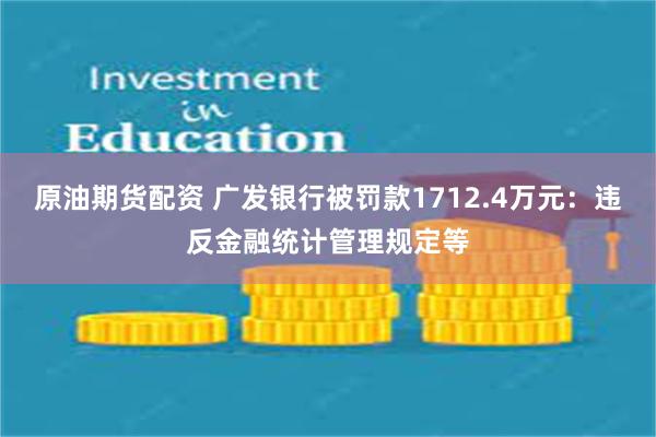 原油期货配资 广发银行被罚款1712.4万元：违反金融统计管理规定等