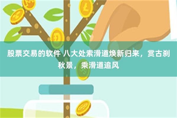 股票交易的软件 八大处索滑道焕新归来，赏古刹秋景，乘滑道追风