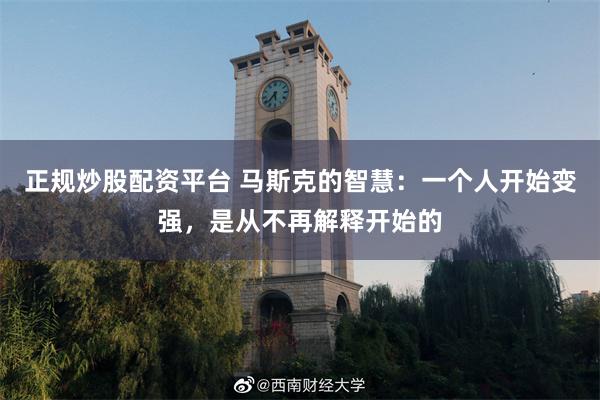 正规炒股配资平台 马斯克的智慧：一个人开始变强，是从不再解释开始的