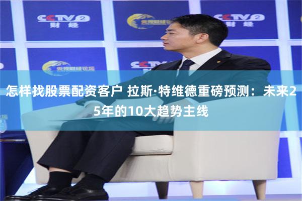 怎样找股票配资客户 拉斯·特维德重磅预测：未来25年的10大趋势主线