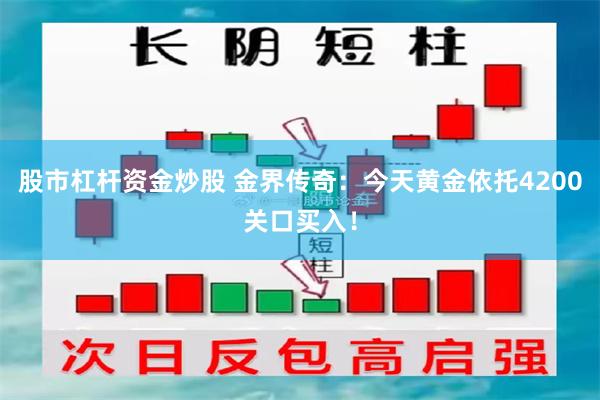 股市杠杆资金炒股 金界传奇：今天黄金依托4200关口买入！
