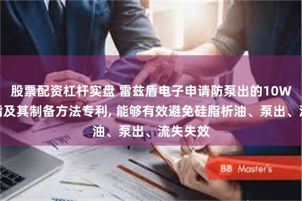 股票配资杠杆实盘 雷兹盾电子申请防泵出的10W导热硅脂及其制备方法专利, 能够有效避免硅脂析油、泵出、流失失效
