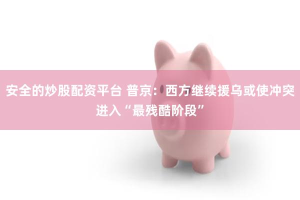 安全的炒股配资平台 普京：西方继续援乌或使冲突进入“最残酷阶段”