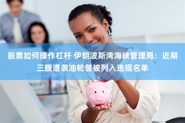股票如何操作杠杆 伊朗波斯湾海峡管理局：近期三艘遭袭油轮曾被列入违规名单