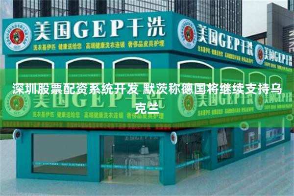 深圳股票配资系统开发 默茨称德国将继续支持乌克兰