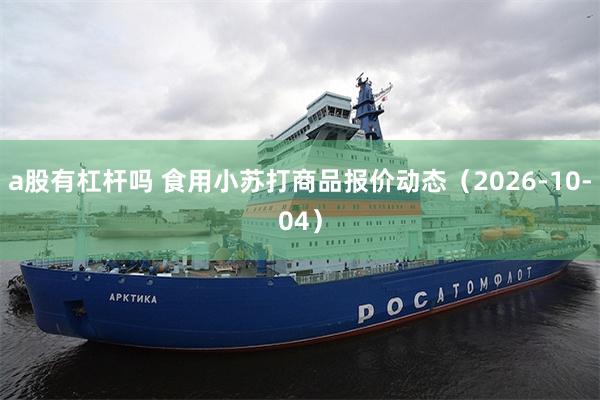 a股有杠杆吗 食用小苏打商品报价动态（2026-10-04）