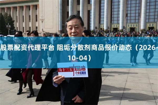 股票配资代理平台 阻垢分散剂商品报价动态（2026-10-04）