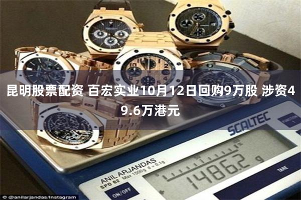 昆明股票配资 百宏实业10月12日回购9万股 涉资49.6万港元