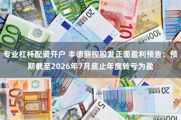 专业杠杆配资开户 丰德丽控股发正面盈利预告：预期截至2026年7月底止年度转亏为盈