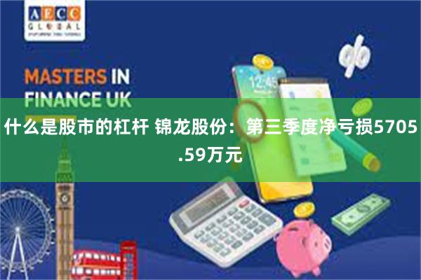 什么是股市的杠杆 锦龙股份：第三季度净亏损5705.59万元