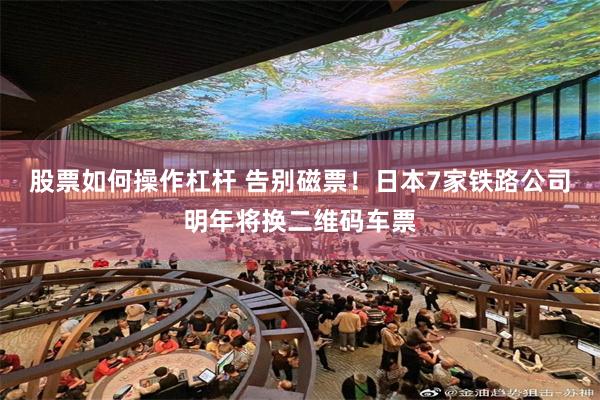 股票如何操作杠杆 告别磁票！日本7家铁路公司明年将换二维码车票